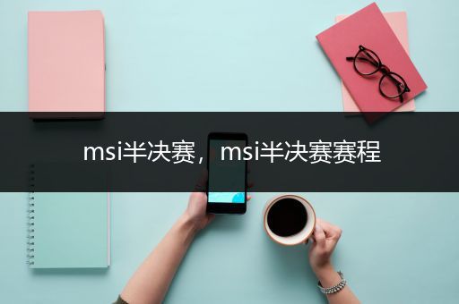 msi半决赛，msi半决赛赛程